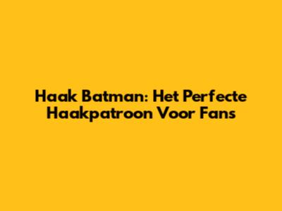 Haak Batman: Het Perfecte Haakpatroon Voor Fans