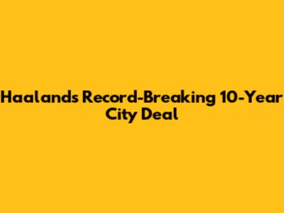 Haaland's Record-Breaking 10-Year City Deal