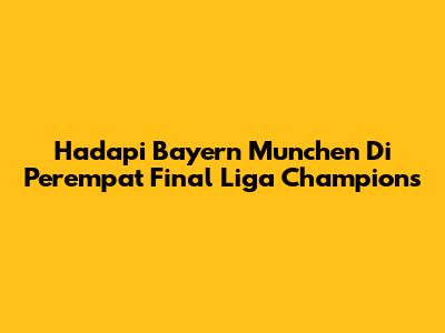 Hadapi Bayern Munchen Di Perempat Final Liga Champions
