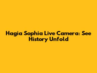Hagia Sophia Live Camera: See History Unfold
