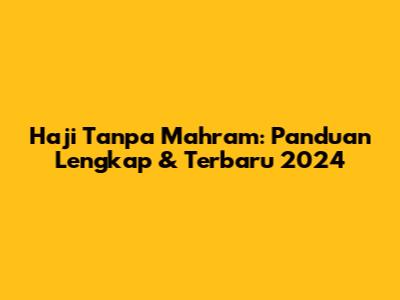 Haji Tanpa Mahram: Panduan Lengkap & Terbaru 2024