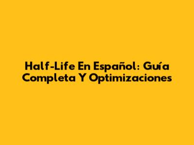 Half-Life En Español: Guía Completa Y Optimizaciones