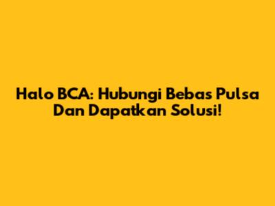 Halo BCA: Hubungi Bebas Pulsa Dan Dapatkan Solusi!