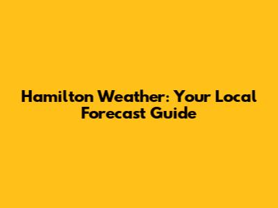 Hamilton Weather: Your Local Forecast Guide