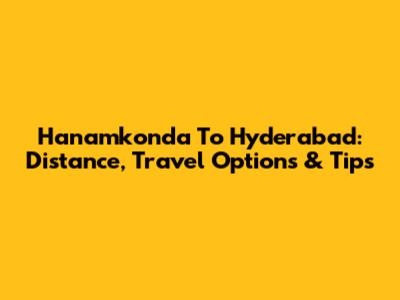 Hanamkonda To Hyderabad: Distance, Travel Options & Tips