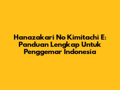Hanazakari No Kimitachi E: Panduan Lengkap Untuk Penggemar Indonesia