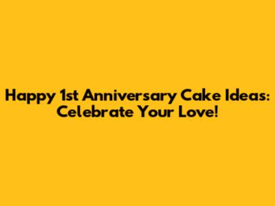 Happy 1st Anniversary Cake Ideas: Celebrate Your Love!
