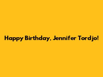 Happy Birthday, Jennifer Tordjo!