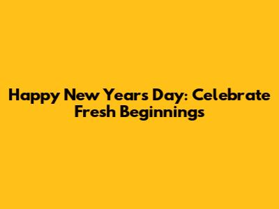 Happy New Year's Day: Celebrate Fresh Beginnings