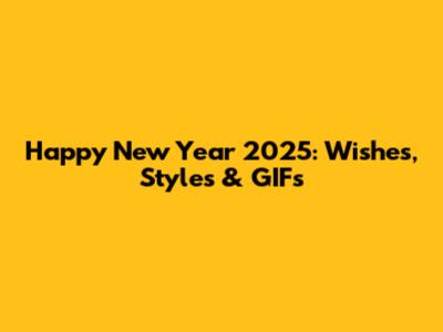 Happy New Year 2025: Wishes, Styles & GIFs