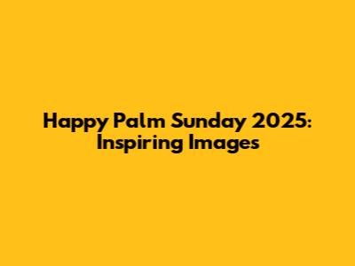 Happy Palm Sunday 2025: Inspiring Images