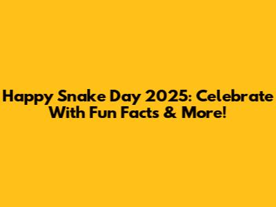 Happy Snake Day 2025: Celebrate With Fun Facts & More!