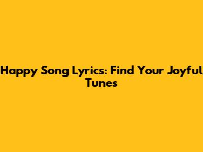 Happy Song Lyrics: Find Your Joyful Tunes