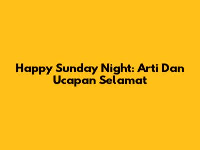 Happy Sunday Night: Arti Dan Ucapan Selamat