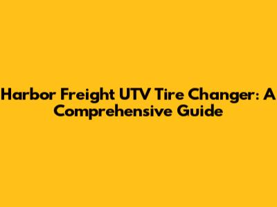 Harbor Freight UTV Tire Changer: A Comprehensive Guide