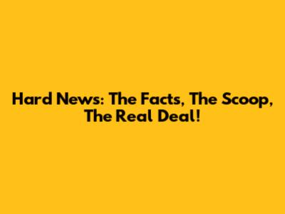 Hard News: The Facts, The Scoop, The Real Deal!