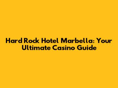 Hard Rock Hotel Marbella: Your Ultimate Casino Guide