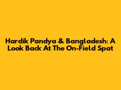 Hardik Pandya & Bangladesh: A Look Back At The On-Field Spat