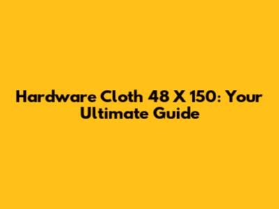 Hardware Cloth 48 X 150: Your Ultimate Guide