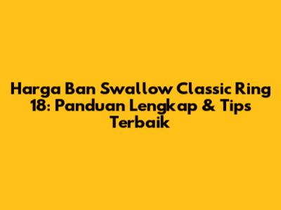 Harga Ban Swallow Classic Ring 18: Panduan Lengkap & Tips Terbaik