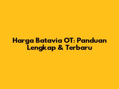 Harga Batavia OT: Panduan Lengkap & Terbaru