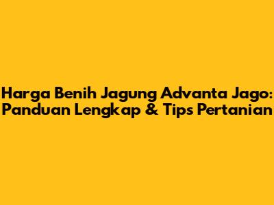 Harga Benih Jagung Advanta Jago: Panduan Lengkap & Tips Pertanian