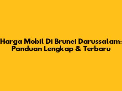 Harga Mobil Di Brunei Darussalam: Panduan Lengkap & Terbaru