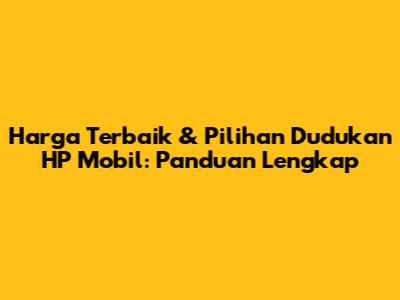 Harga Terbaik & Pilihan Dudukan HP Mobil: Panduan Lengkap