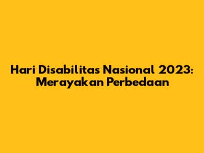 Hari Disabilitas Nasional 2023: Merayakan Perbedaan