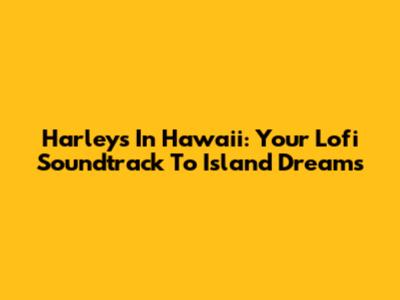 Harleys In Hawaii: Your Lofi Soundtrack To Island Dreams