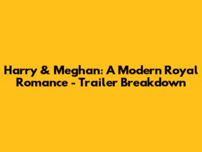 Harry & Meghan: A Modern Royal Romance - Trailer Breakdown