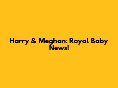 Harry & Meghan: Royal Baby News!