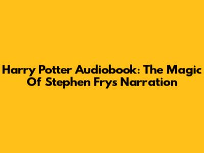 Harry Potter Audiobook: The Magic Of Stephen Fry's Narration