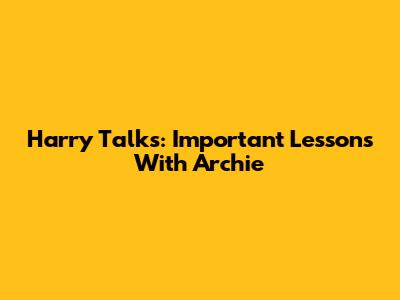 Harry Talks: Important Lessons With Archie