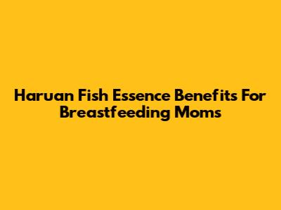 Haruan Fish Essence Benefits For Breastfeeding Moms