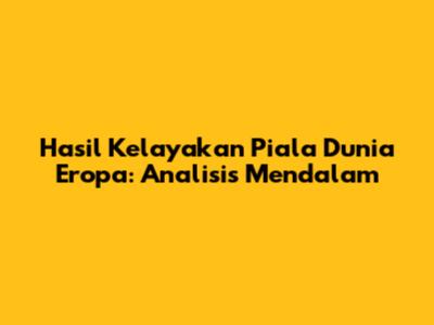 Hasil Kelayakan Piala Dunia Eropa: Analisis Mendalam