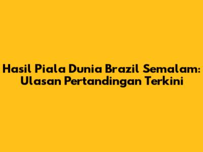 Hasil Piala Dunia Brazil Semalam: Ulasan Pertandingan Terkini
