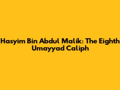 Hasyim Bin Abdul Malik: The Eighth Umayyad Caliph