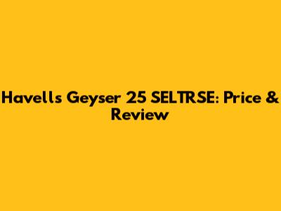 Havells Geyser 25 SELTRSE: Price & Review