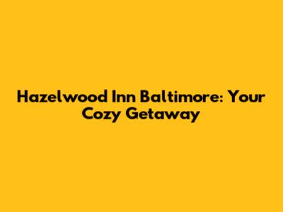 Hazelwood Inn Baltimore: Your Cozy Getaway