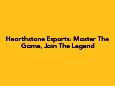 Hearthstone Esports: Master The Game, Join The Legend