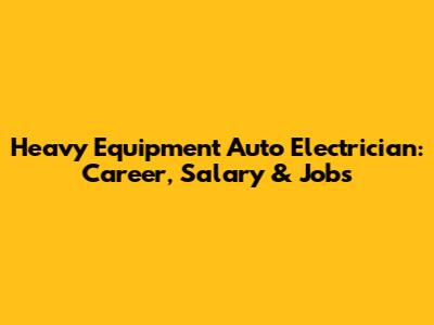 Heavy Equipment Auto Electrician: Career, Salary & Jobs