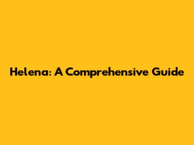 Helena: A Comprehensive Guide