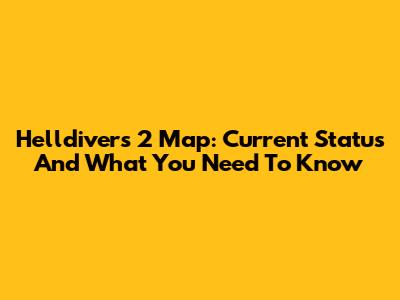 Helldivers 2 Map: Current Status And What You Need To Know