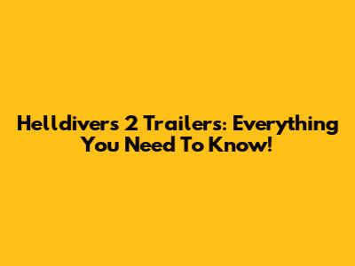 Helldivers 2 Trailers: Everything You Need To Know!