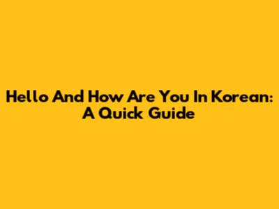 Hello And How Are You In Korean: A Quick Guide