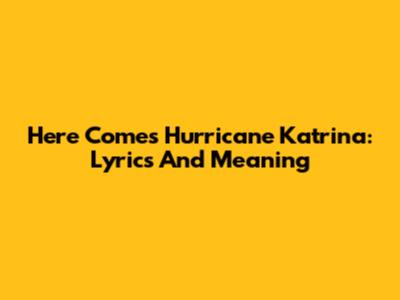 Here Comes Hurricane Katrina: Lyrics And Meaning