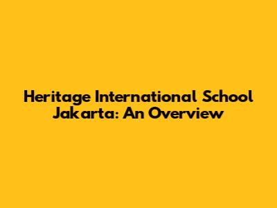 Heritage International School Jakarta: An Overview