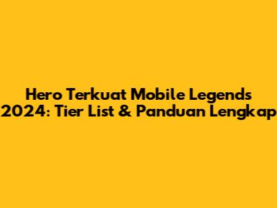 Hero Terkuat Mobile Legends 2024: Tier List & Panduan Lengkap