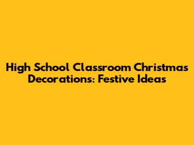 High School Classroom Christmas Decorations: Festive Ideas